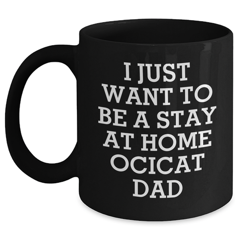 Image of Ocicat Dad Funny Gifts from Men for Father's Day Unique Black Coffee Mugs - 'I Just Want To Be A Stay At Home Ocicat Dad' - Main