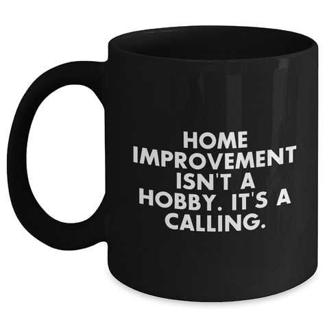 Image of Home Improvement Enthusiasts Gifts from Friends - Inspirational Black Coffee Mug for Father's Day, Home Improvement Isn't A Hobby. It's A Calling. - Main