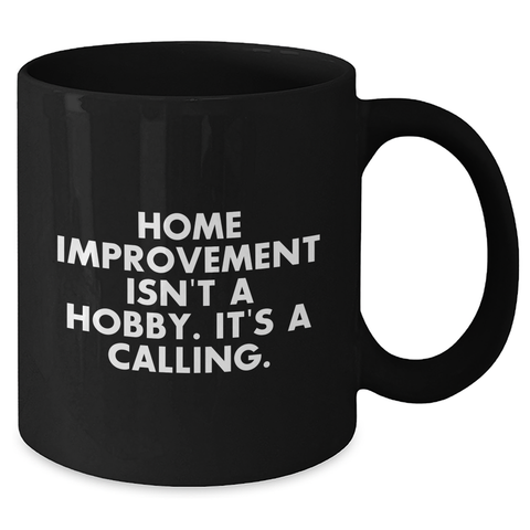 Image of Home Improvement Enthusiasts Gifts from Friends - Inspirational Black Coffee Mug for Father's Day, Home Improvement Isn't A Hobby. It's A Calling. - Additional