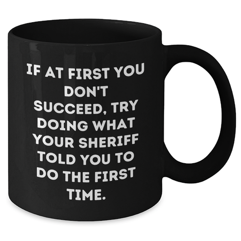 Image of Funny Sheriff Gifts for Men from Friends, 'If At First You Don't Succeed, Try Doing What Your Sheriff Told You To Do The First Time.' Black Coffee Mug, Graduation Unique Gifts - Additional