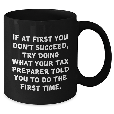 Image of Funny Tax Preparer Gift Ideas, 'If At First You Don't Succeed, Try Doing What Your Tax Preparer Told You To Do The First Time.' Black Coffee Mug for Graduation Unique Gifts from Friends to Coworkers - Additional