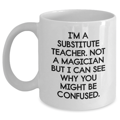 Image of Funny Substitute Teacher White Coffee Mug, Gifts from Men, Women, or Coworkers for Substitute Teacher, Father's Day Unique Gifts - Main