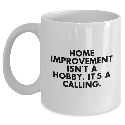 Image of Home Improvement Enthusiasts Gifts from Men to Home Improvement Lovers - Funny White Coffee Mug 'Home Improvement Isn't A Hobby. It's A Calling.' for Father's Day - Main