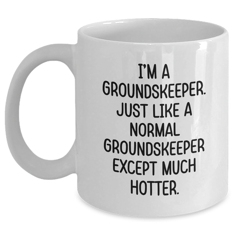 Image of groundskeeper Gifts from Friends, Family, or Coworkers - White Coffee Mug with Funny Quote 'I'm A groundskeeper. Just Like A Normal groundskeeper Except Much Hotter.' for Mother's Day - Main