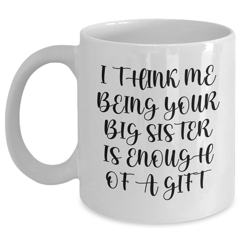 Image of Funny Big Sister Gifts from Women to Big Sisters on Mother's Day White Coffee Mug, 'I Think Me Being Your Big Sister Is Enough Of A Gift' - Main