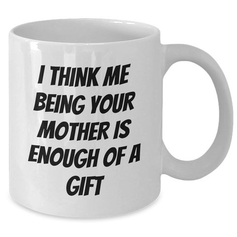 Image of Funny White Coffee Mug Gifts from Mother to Mother, 'I Think Me Being Your Mother Is Enough Of A Gift' on Father's Day - Additional