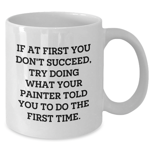 Image of Funny Painter Gifts, Painter White Coffee Mug for Graduation, 'If At First You Don't Succeed, Try Doing What Your Painter Told You To Do The First Time.' - Additional