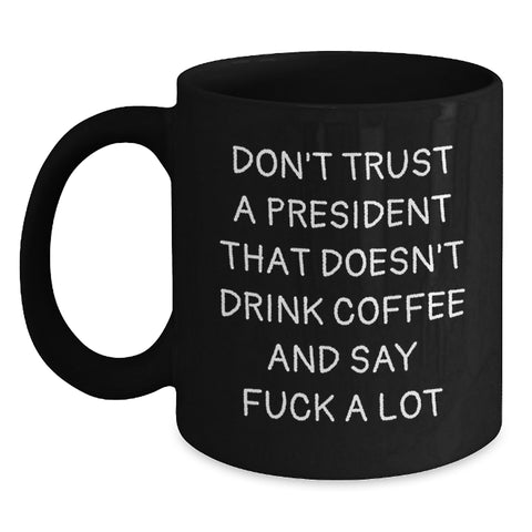 Image of Funny President Gifts for Him - Black Coffee Mug with Don't Trust A President That Doesn't Drink Coffee And Say F--k A Lot Quote Gifts from Friends to Coworkers for Christmas - Main