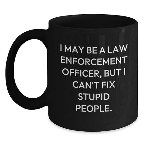 Image of Funny Law Enforcement Officer Gifts, 'I May Be A Law Enforcement Officer, But I Can't Fix Stupid People.' Black Coffee Mug for Birthday from Family to Friends - Main