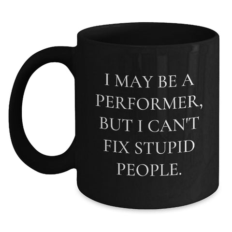 Image of Funny Performer Gifts from Friends to Coworkers, 'I May Be A Performer, But I Can't Fix Stupid People.' Black Coffee Mug for Birthday Unique Gifts - Main