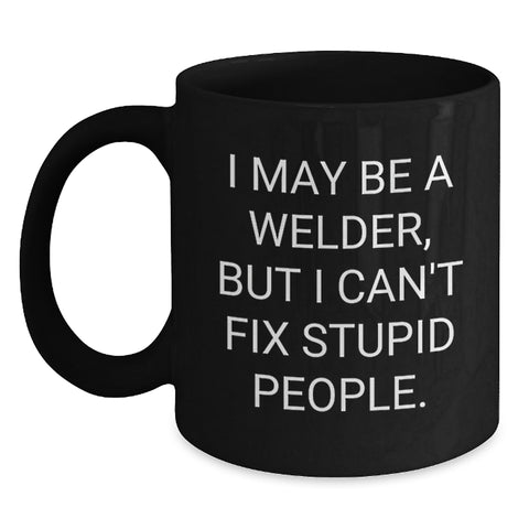 Image of Welder Humor Funny Gift for Him Her Friends Coworkers Family, I May Be A Welder, But I Can't Fix Stupid People. Black Coffee Mug, 11oz or 15oz, Microwave and Dishwasher Safe - Main