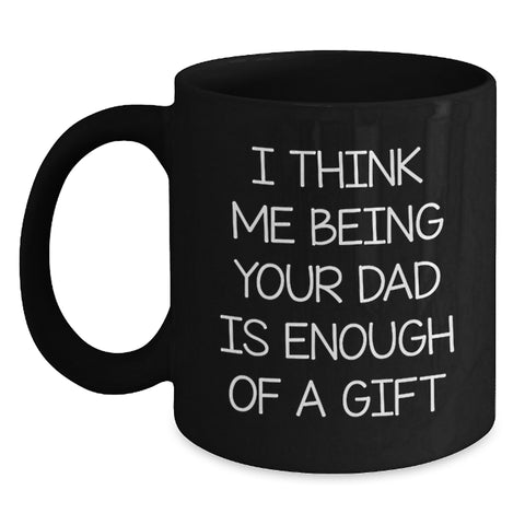 Image of Funny Dad Gifts for Him, 'I Think Me Being Your Dad Is Enough Of A Gift' Black Coffee Mug for Birthday, Gifts from Men to Dad, 11oz or 15oz Ceramic Mug - Main