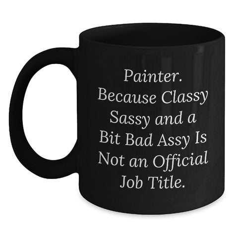 Image of Funny Painter Gifts from Men - Unique Birthday Unique Gifts for Painter - 'Painter. Because Classy Sassy And A Bit Fearlessy Is Not An Official Job Title.' Black Coffee Mug - Main