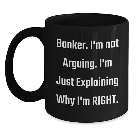Image of Funny Banker Gifts from Friends for Men - Black Coffee Mug - 'I'm Not Arguing, I'm Just Explaining Why I'm Right' Christmas Unique Ideas - Main