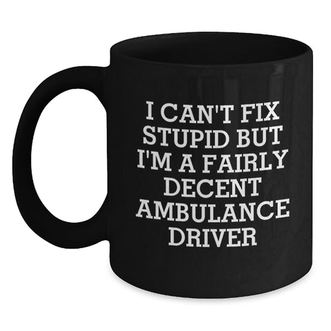 Image of Funny Ambulance Driver Gifts for Men, Black Coffee Mug, 'I Can't Fix Stupid But I'm A Fairly Decent Ambulance Driver' Quote, Gifts from Friends, Birthday Unique Gifts for Ambulance Driver - Main