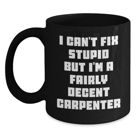 Image of Christmas Unique Gifts for Carpenter Friends, Funny Carpenter Mug for Men, 'I Can't Fix Stupid But I'm A Fairly Decent Carpenter' Quote Black Coffee Mug - Main