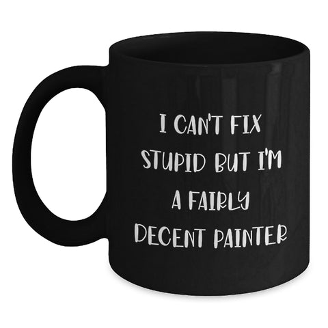 Image of Painter Humor Funny Gifts from Friends and Family for Painter Christmas Unique Mugs - 'I Can't Fix Stupid But I'm A Fairly Decent Painter' Black Coffee Mug, 11oz or 15oz - Main