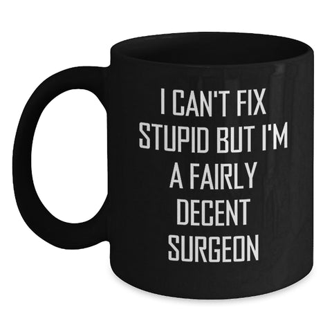 Image of Funny Surgeon Gifts from Men - I Can't Fix Stupid But I'm A Fairly Decent Surgeon Black Coffee Mug for Christmas Unique Gifts for Surgeons - Main