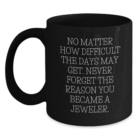 Image of Jeweler's Inspirational Birthday Unique Gifts from Friends to Family, Black Coffee Mug with Quote 'No Matter How Difficult The Days May Get. Never Forget The Reason You Became A Jeweler.' - Main