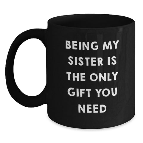 Image of Funny Sister Gifts from Men to Women, Black Coffee Mug for Sister, Being My Sister Is The Only Gift You Need Christmas Unique Gifts - Main