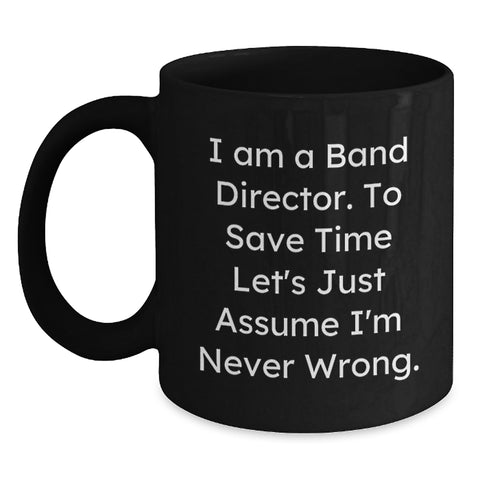 Image of Funny Band Director Gift, Unique Birthday Coffee Mug for Men, Women, Friends, Colleagues, 'I Am A Band Director. To Save Time Let's Just Assume I'm Never Wrong.', Black Ceramic Mug - Main