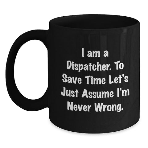 Image of Funny Dispatcher Gifts, 'I Am A Dispatcher. To Save Time Let's Just Assume I'm Never Wrong.' Black Coffee Mug - Main
