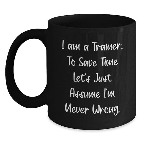 Image of Funny Trainer Gifts from Friends Birthday Unique Mug with I Am A Trainer. To Save Time Let's Just Assume I'm Never Wrong. Quote, Black Coffee Mug for Trainer Enthusiasts - Main