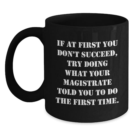 Image of Funny Magistrate Gifts for Women - 'If At First You Don't Succeed, Try Doing What Your Magistrate Told You To Do The First Time.' Black Coffee Mug for Mother's Day - Main