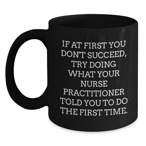 Image of Funny Nurse Practitioner Gifts from Husband for Valentine's Unique Black Coffee Mugs - If At First You Don't Succeed, Try Doing What Your Nurse Practitioner Told You To Do The First Time. - Main