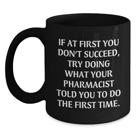 Image of Funny Pharmacist Gifts, Black Coffee Mugs, If At First You Don't Succeed, Try Doing What Your Pharmacist Told You To Do The First Time., Gifts from Friends for Pharmacist Birthday Unique Presents - Main