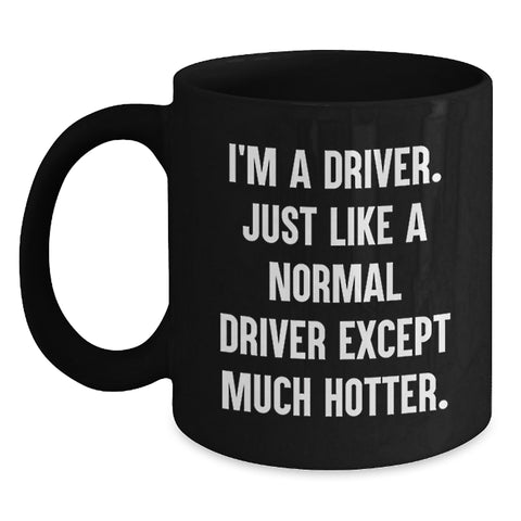 Image of Driver Humor Gifts for Him from Family, Funny Black Coffee Mug for Graduation, 'I'm A Driver. Just Like A Normal Driver Except Much Hotter.' - Main