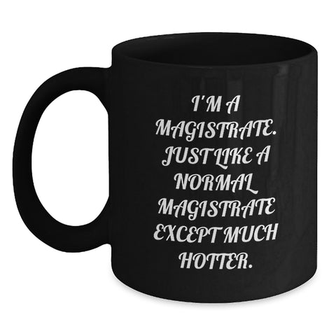 Image of Funny Magistrate Gifts - I'm A Magistrate, Just Like A Normal Magistrate Except Much Hotter. - Black Coffee Mug for Magistrate, Graduation Unique Gifts from Friends to Magistrate - Main