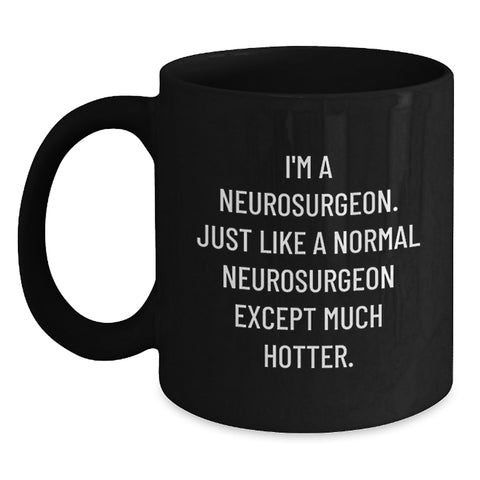 Image of Funny Neurosurgeon Gifts for Men, Women, Friends - 'I'm A Neurosurgeon. Just Like A Normal Neurosurgeon Except Much Hotter.' Black Coffee Mug, Graduation Unique Gifts from Family, Coworkers - Main