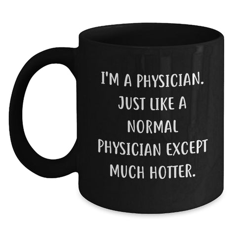 Image of Funny Physician Gifts, Black Coffee Mug for Birthday, 'I'm A Physician. Just Like A Normal Physician Except Much Hotter.' Quote, Gifts from Men to Physician - Main