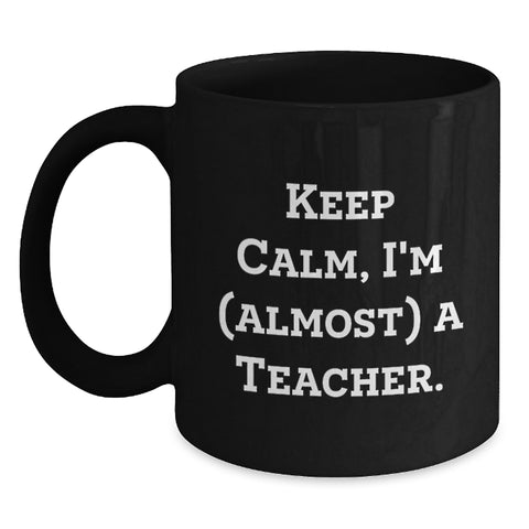 Image of Teacher Humor Black Coffee Mug Gifts from Friends to Teacher, Keep Calm I'm almost A Teacher, Perfect for Teacher Graduation Unique Gifts - Main