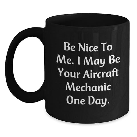 Image of Funny Aircraft Mechanic Gifts from Men - Be Nice To Me I May Be Your Aircraft Mechanic One Day Black Coffee Mug for Birthday Unique Gifts for Aircraft Mechanic Friends - Main