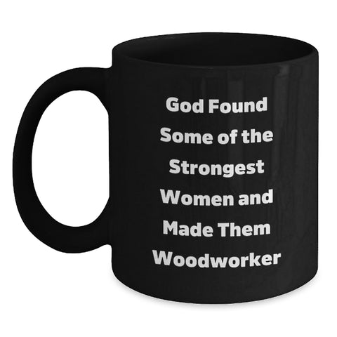 Image of Funny Unique Woodworker Gifts from Men to Women for Christmas - Black Coffee Mug with Inspirational Quote - 'God Found Some Of The Strongest Women And Made Them Woodworker' - Main
