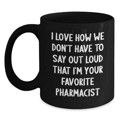 Image of Funny Pharmacist Gifts for Men - Black Coffee Mug - 'I Love How We Don't Have To Say Out Loud That I'm Your Favorite Pharmacist' - Main