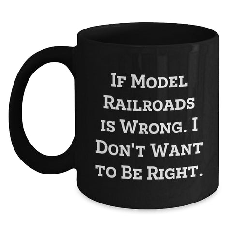 Image of Funny Model Railroads Enthusiast Gifts from Men - Birthday Unique Black Coffee Mug If 'Model Railroads Is Wrong. I Don't Want To Be Right.' - Main