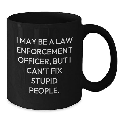 Image of Funny Law Enforcement Officer Gifts, 'I May Be A Law Enforcement Officer, But I Can't Fix Stupid People.' Black Coffee Mug for Birthday from Family to Friends - Additional