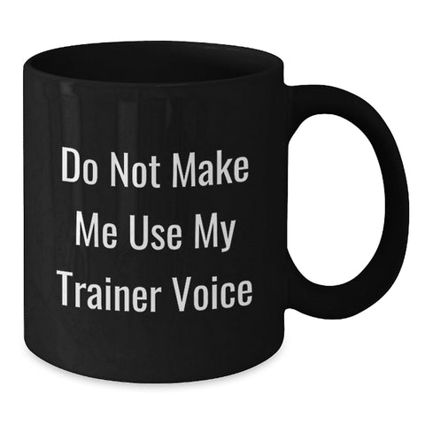 Image of Funny Trainer Gifts from Friends - Birthday Unique Trainer Black Coffee Mug 'Do Not Make Me Use My Trainer Voice' - Additional