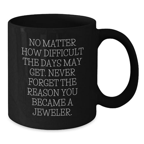 Image of Jeweler's Inspirational Birthday Unique Gifts from Friends to Family, Black Coffee Mug with Quote 'No Matter How Difficult The Days May Get. Never Forget The Reason You Became A Jeweler.' - Additional