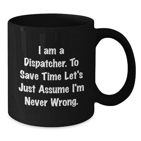 Image of Funny Dispatcher Gifts, 'I Am A Dispatcher. To Save Time Let's Just Assume I'm Never Wrong.' Black Coffee Mug - Additional