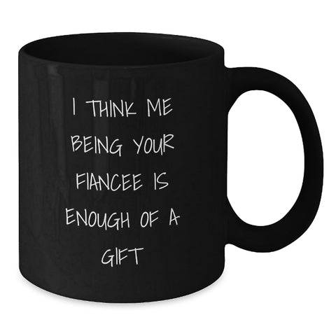 Image of Funny Fiancee Gift Black Coffee Mug, I Think Me Being Your Fiancee Is Enough Of A Gift, Unique Birthday Unique Gifts from Men to Fiancee - Additional
