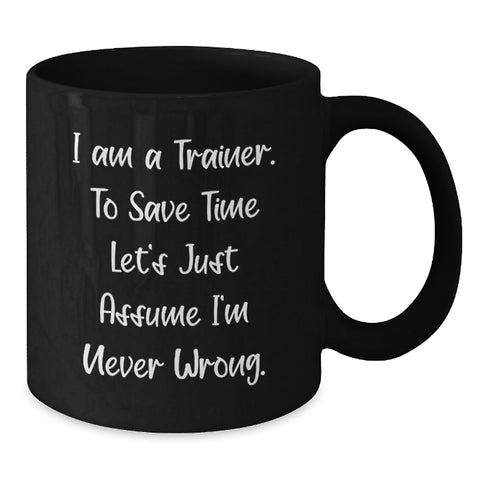 Image of Funny Trainer Gifts from Friends Birthday Unique Mug with I Am A Trainer. To Save Time Let's Just Assume I'm Never Wrong. Quote, Black Coffee Mug for Trainer Enthusiasts - Additional