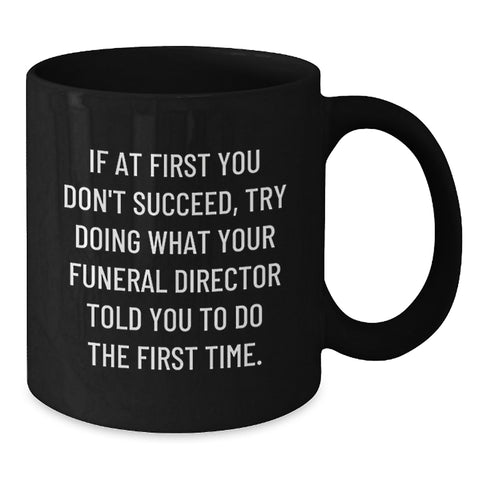 Image of Funny Funeral Director Gifts from Men for Mother's Day Unique Black Coffee Mugs If At First You Don't Succeed, Try Doing What Your Funeral Director Told You To Do The First Time. - Additional