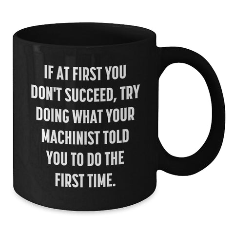 Image of Funny Machinist Gifts from Men for Friends, Cozy Black Coffee Mug, If At First You Don't Succeed, Try Doing What Your Machinist Told You To Do The First Time, Christmas Unique Presents - Additional