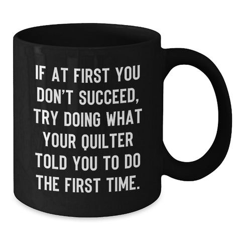 Image of Funny Quilter Gifts from Friends for Valentine's - If At First You Don't Succeed, Try Doing What Your Quilter Told You To Do The First Time. Quilter Black Coffee Mug - Additional