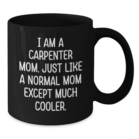 Image of Carpenter Mom Funny Gifts for Birthday, Black Coffee Mug with Quote 'I Am A Carpenter Mom. Just Like A Normal Mom Except Much Cooler.', Gifts from Mom for Carpenter - Additional