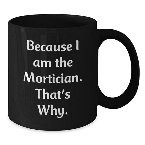 Image of Funny Mortician Gifts for Men, Black Coffee Mug with 'Because I Am The Mortician. That's Why.' Quote, Birthday Unique Gift from Friends to Mortician - Additional